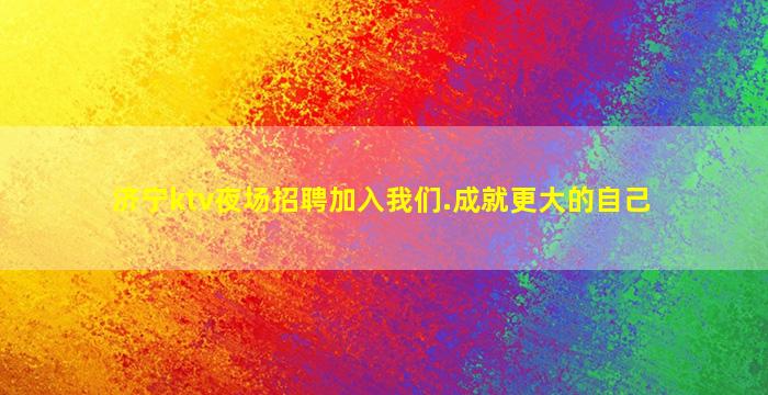 济宁ktv夜场招聘加入我们.成就更大的自己